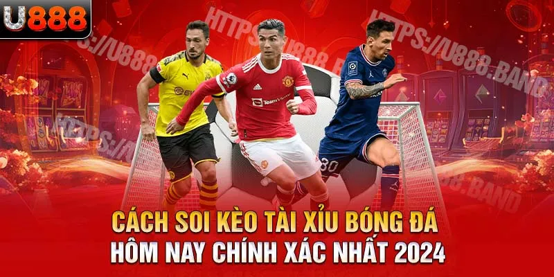 Cách soi kèo tài xỉu bóng đá hôm nay chính xác nhất 2024