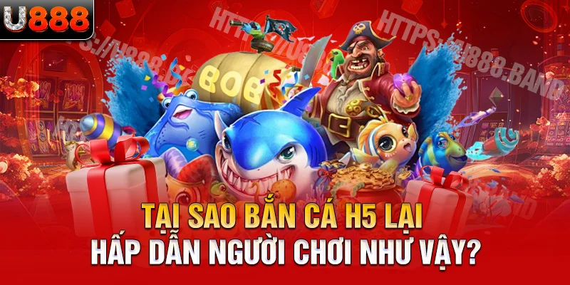 Tại sao bắn cá h5 lại hấp dẫn người chơi như vậy?