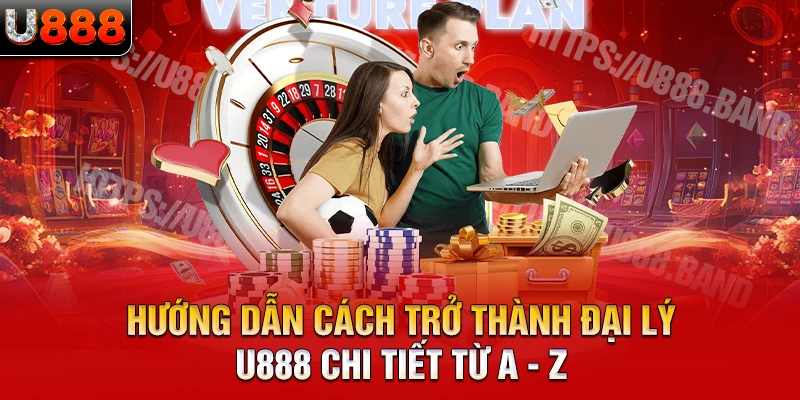 Hướng dẫn cách trở thành đại lý U888 chi tiết từ A - Z