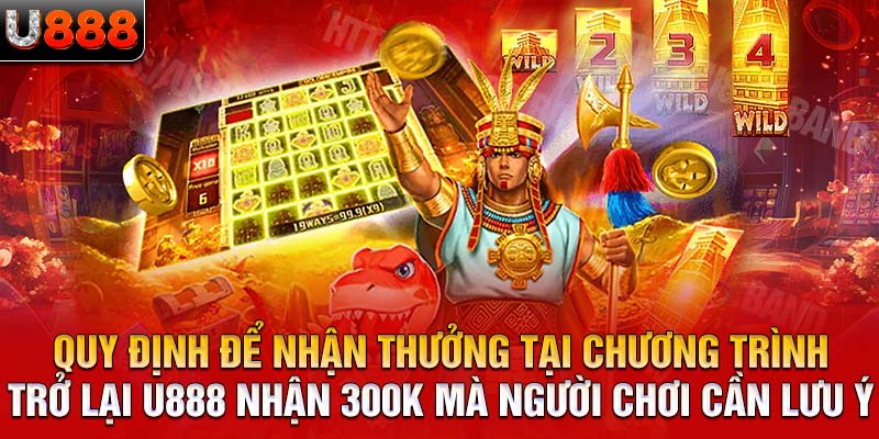 Quy định để nhận thưởng tại chương trình trở lại U888 nhận 300k mà người chơi cần lưu ý