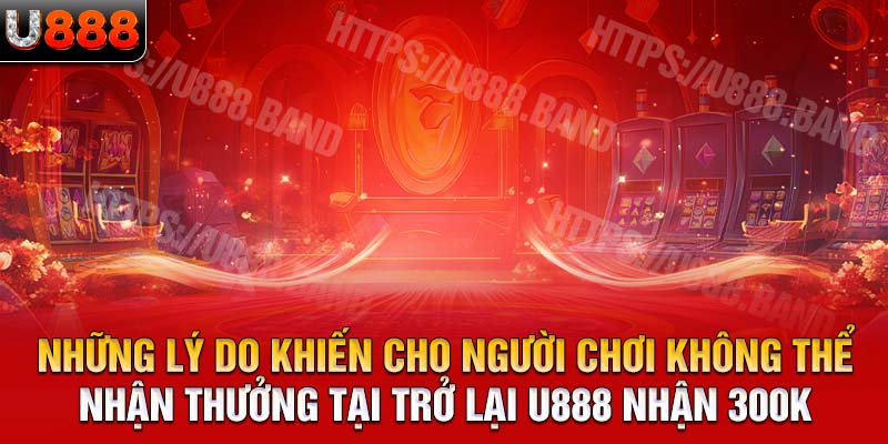 Những lý do khiến cho người chơi không thể nhận thưởng tại trở lại U888 nhận 300k 