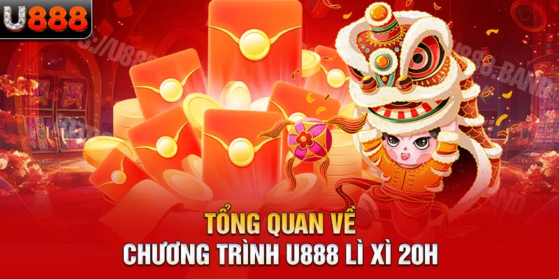 Tổng quan về chương trình U888 lì xì 20h