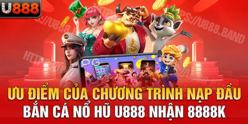 Ưu điểm của chương trình nạp đầu bắn cá nổ hũ U888 nhận 8888K