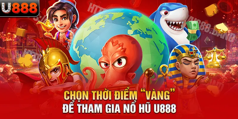 Chọn thời điểm “vàng” để tham gia nổ hũ U888