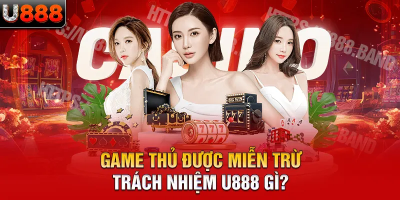 Game thủ được miễn trừ trách nhiệm U888 gì ?